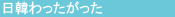 日韓わったがった