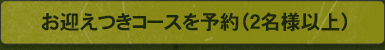 お迎えつきコースを予約（２名様以上）