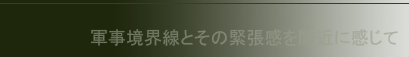 軍事境界線とその緊張感を間近に感じて