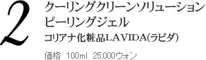 クーリングクリーンソリューション　ピーリングジェル コリアナ化粧品LAVIDA(ラビダ) ■価格　100ml　25,000ウォン