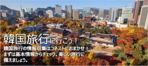 韓国旅行に行こう！韓国旅行の情報収集はコネストにおまかせ！まずは基本情報からチェック。楽しい旅行に備えましょう。