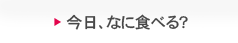 今日、なに食べる？？