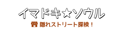 イマドキ★ソウル 隠れストリート探検！