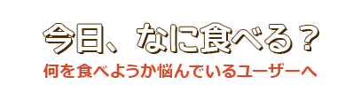 今日、なに食べる？　何を食べようか悩んでいるユーザーへ