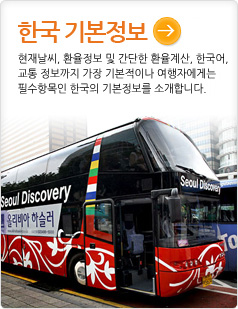 한국 기본정보현재날씨, 환율정보 및 간단한 환율계산, 한국어, 교통 정보까지 가장 기본적이나 여행자에게는 필수항목인 한국의 기본정보를 소개합니다.