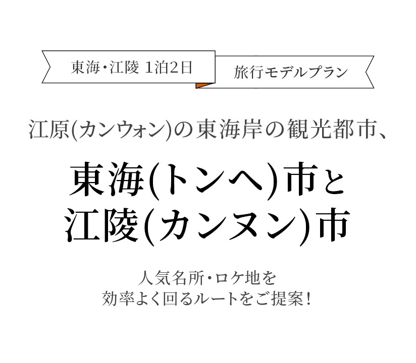 東海・江陵 １泊２日 旅行モデルプラン-江原(カンウォン)の東海岸の観光都市、東海(トンヘ)市と江陵(カンヌン)市