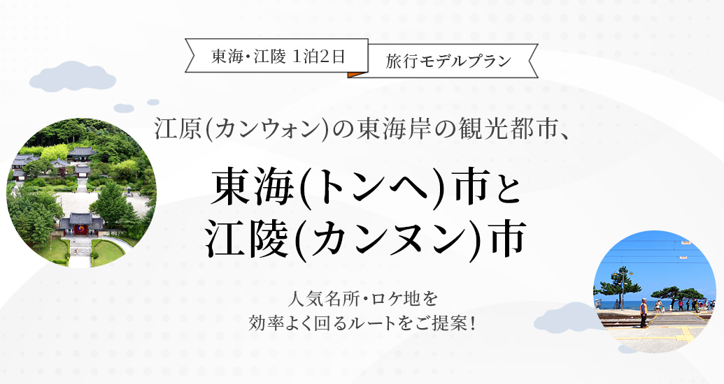 東海・江陵 １泊２日 旅行モデルプラン-江原(カンウォン)の東海岸の観光都市、東海(トンヘ)市と江陵(カンヌン)市