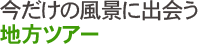 今だけの風景に出会う地方ツアー