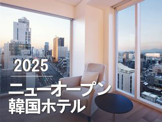 【最新版】2024-2025年ニューオープン韓国ホテル特集