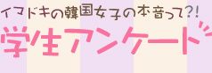 イマドキの韓国女子の本音って！？学生アンケート