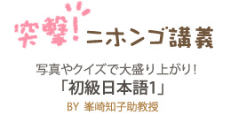 突撃！ニホンゴ講義　写真やクイズで大盛り上がり！　「初級日本語１」　BY 峯崎知子助教授