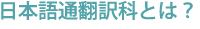 日本語通翻訳科とは？