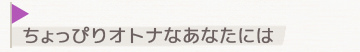 ちょっぴりオトナなあなたには