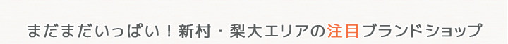 まだまだいっぱい！新村・梨大エリアの注目ブランドショップ