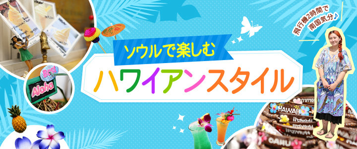 ソウルで楽しむハワイアンスタイル ソウルで楽しむハワイアンスタイル
