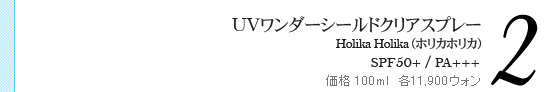 UVワンダーシールドクリアスプレー Holika Holika(ホリカホリカ) SPF50+/PA+++ 価格 100ml 各11,900ウォン UVワンダーシールドクリアスプレー Holika Holika(ホリカホリカ) SPF50+/PA+++ 価格 100ml 各11,900ウォン
