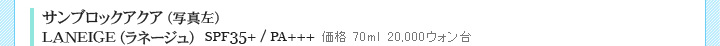 サンブロックアクア LANEIGE(ラネージュ) SPF35/PA++ 価格 70ml 20,000ウォン台 サンブロックアクア LANEIGE(ラネージュ) SPF35/PA++ 価格 70ml 20,000ウォン台