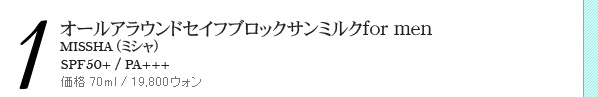 オールアラウンドセイフブロックサンミルクfor men MISSHA(ミシャ) SPF50+/PA+++ 価格 70ml/19,800ウォン オールアラウンドセイフブロックサンミルクfor men MISSHA(ミシャ) SPF50+/PA+++ 価格 70ml/19,800ウォン