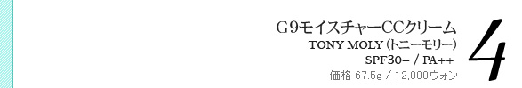 G9モイスチャーCCクリーム TONYMOLY(トニーモリー) SPF30/PA++ 価格 67.5g 12,000ウォン G9モイスチャーCCクリーム TONYMOLY(トニーモリー) SPF30/PA++ 価格 67.5g 12,000ウォン