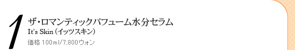 ザ・ロマンティックパフューム水分セラム It's Skin(イッツスキン) 価格 100ml/7,800ウォン ザ・ロマンティックパフューム水分セラム It's Skin(イッツスキン) 価格 100ml/7,800ウォン