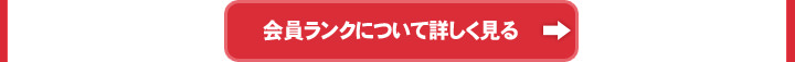 会員ランクについて詳しく見る 会員ランクについて詳しく見る